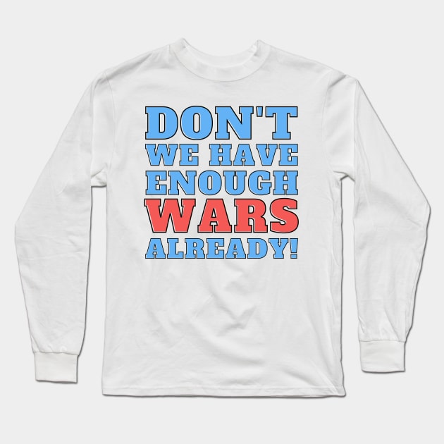 Don't we have enough wars already! Long Sleeve T-Shirt by Josh Diaz Villegas